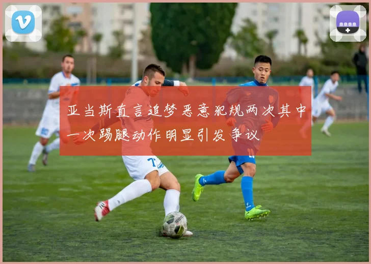 亚当斯直言追梦恶意犯规两次其中一次踢腿动作明显引发争议