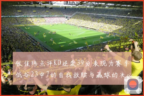 张佳玮点评KD逆袭39分表现为赛季低谷23中7的自我救赎与赢球的决心