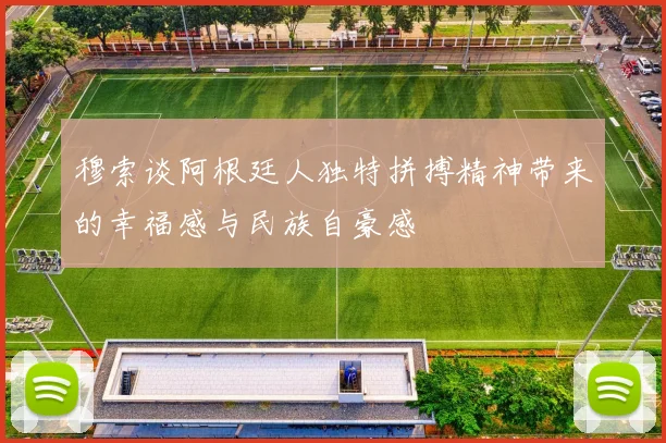穆索谈阿根廷人独特拼搏精神带来的幸福感与民族自豪感