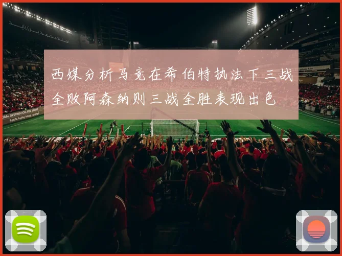 西媒分析马竞在希伯特执法下三战全败阿森纳则三战全胜表现出色