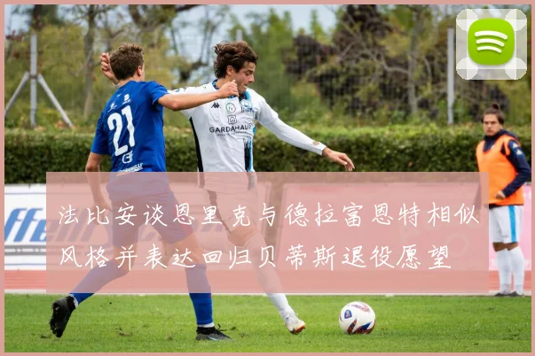 法比安谈恩里克与德拉富恩特相似风格并表达回归贝蒂斯退役愿望