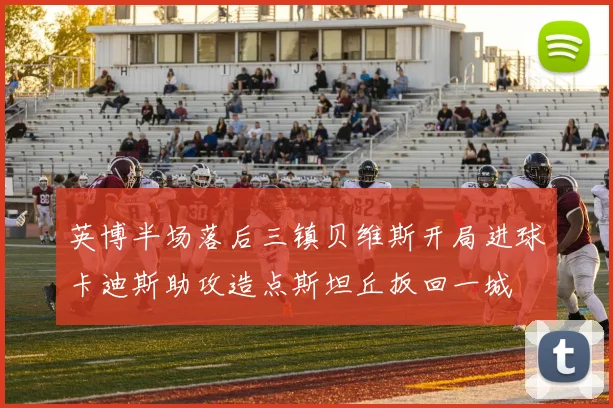 英博半场落后三镇贝维斯开局进球卡迪斯助攻造点斯坦丘扳回一城
