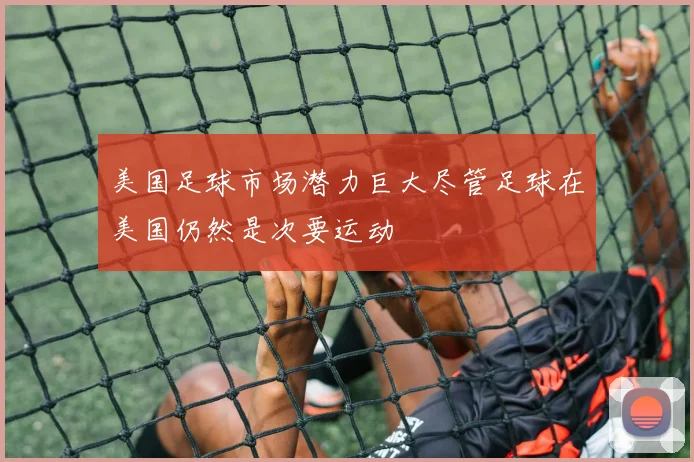美国足球市场潜力巨大尽管足球在美国仍然是次要运动