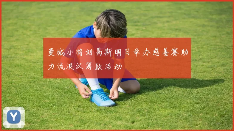 曼城小将刘易斯明日举办慈善赛助力流浪汉筹款活动