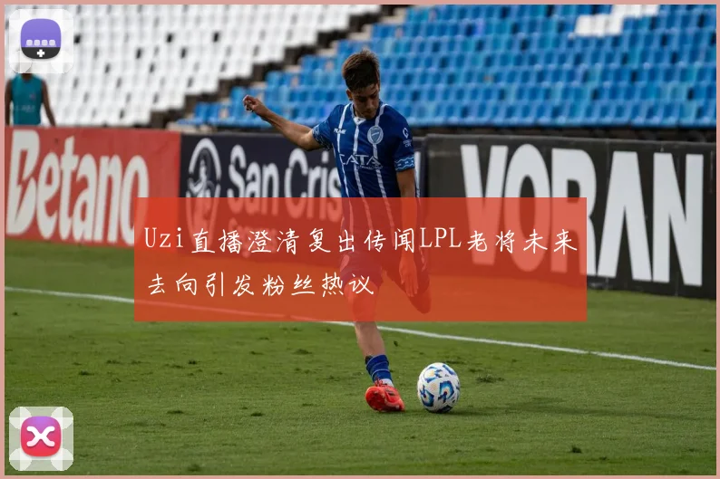 Uzi直播澄清复出传闻LPL老将未来去向引发粉丝热议