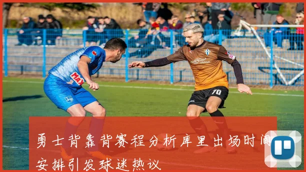 勇士背靠背赛程分析库里出场时间安排引发球迷热议