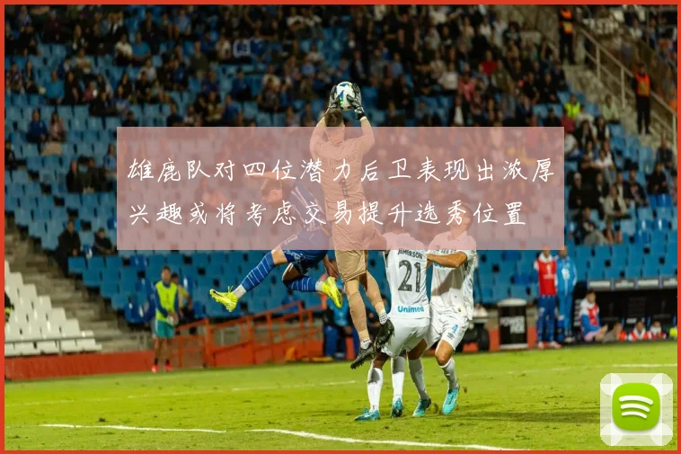 雄鹿队对四位潜力后卫表现出浓厚兴趣或将考虑交易提升选秀位置